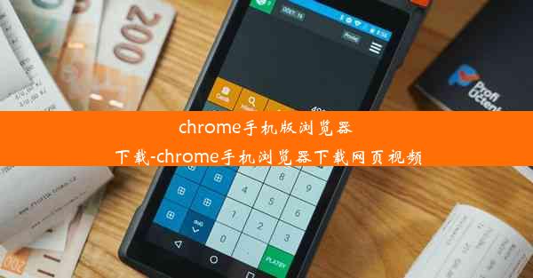 chrome手机版浏览器下载-chrome手机浏览器下载网页视频