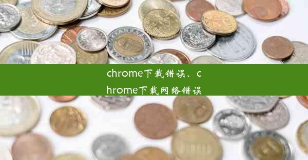 chrome下载错误、chrome下载网络错误