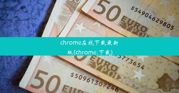 chrome在线下载最新版(chrome.下载)