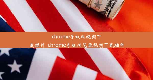 chrome手机版视频下载插件_chrome手机浏览器视频下载插件