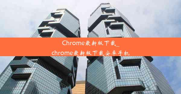 Chrome最新版下载_chrome最新版下载安卓手机