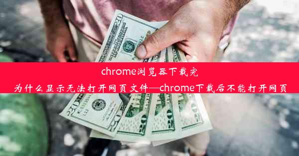 chrome浏览器下载完为什么显示无法打开网页文件—chrome下载后不能打开网页