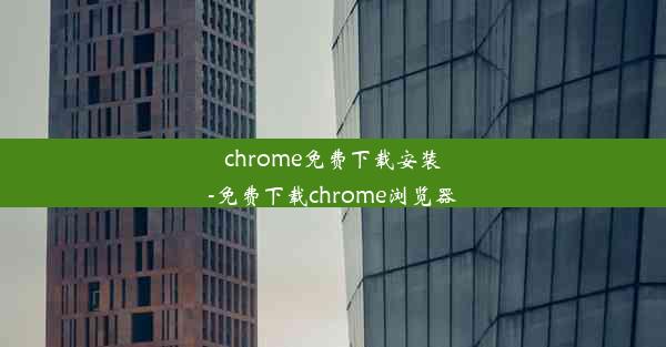 chrome免费下载安装-免费下载chrome浏览器