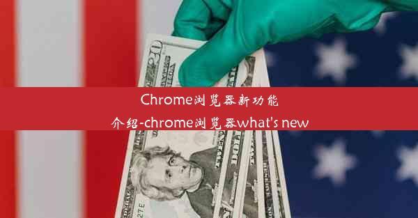 Chrome浏览器新功能介绍-chrome浏览器what's new