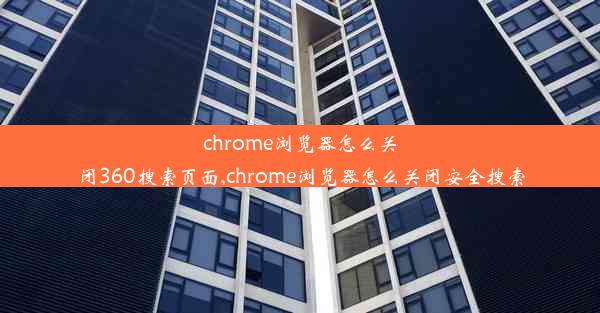 chrome浏览器怎么关闭360搜索页面,chrome浏览器怎么关闭安全搜索