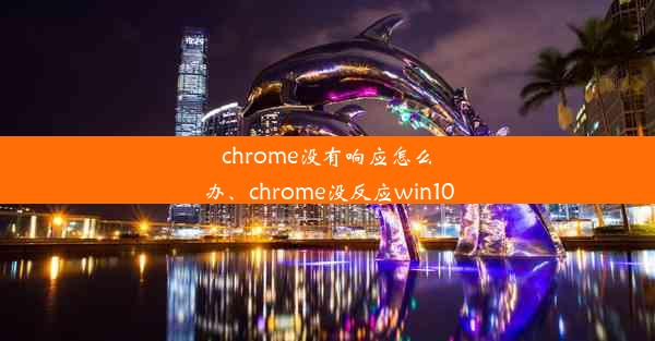 chrome没有响应怎么办、chrome没反应win10