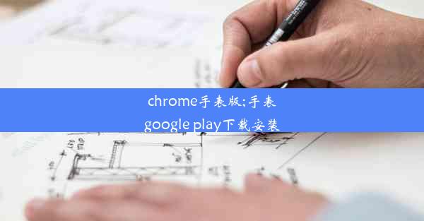 chrome手表版;手表google play下载安装