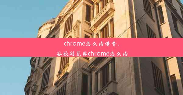 chrome怎么读谐音、谷歌浏览器chrome怎么读