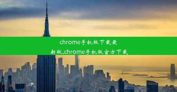 chrome手机版下载最新版,chrome手机版官方下载