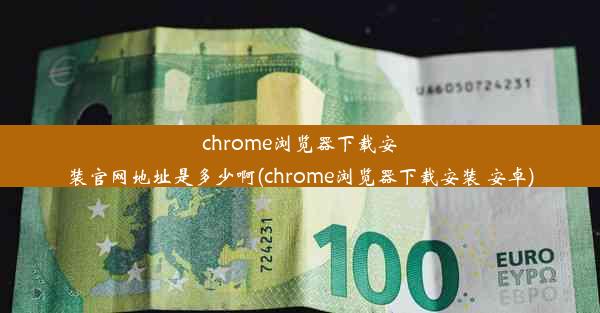 chrome浏览器下载安装官网地址是多少啊(chrome浏览器下载安装 安卓)