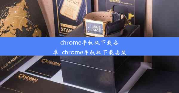 chrome手机版下载安卓_chrome手机版下载安装