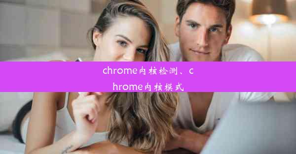 chrome内核检测、chrome内核模式