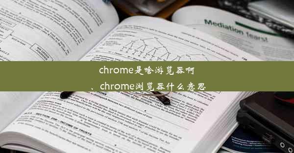 chrome是啥游览器啊、chrome浏览器什么意思