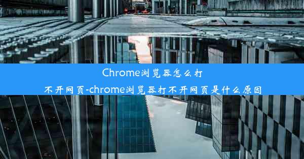 Chrome浏览器怎么打不开网页-chrome浏览器打不开网页是什么原因