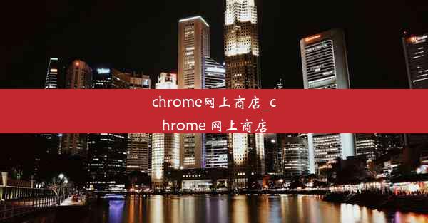 chrome网上商店_chrome 网上商店