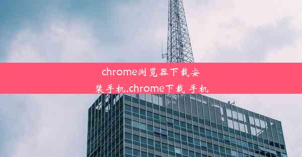 chrome浏览器下载安装手机,chrome下载 手机