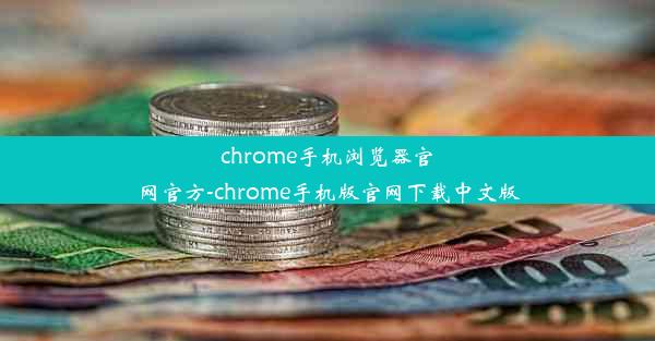 chrome手机浏览器官网官方-chrome手机版官网下载中文版