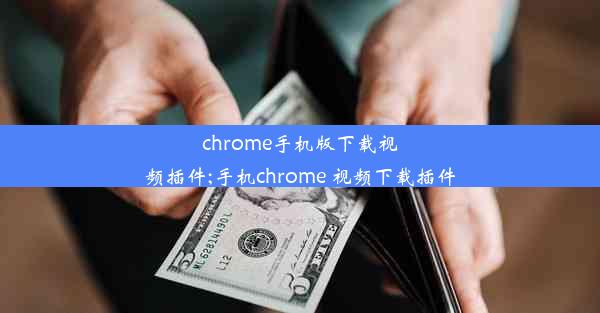 chrome手机版下载视频插件;手机chrome 视频下载插件