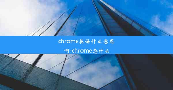 chrome英语什么意思啊-chrome念什么