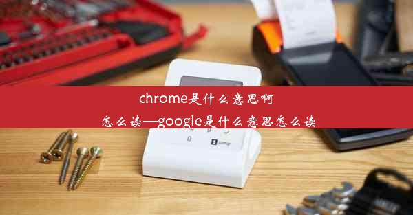 chrome是什么意思啊怎么读—google是什么意思怎么读