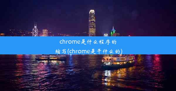 chrome是什么程序的缩写(chrome是干什么的)