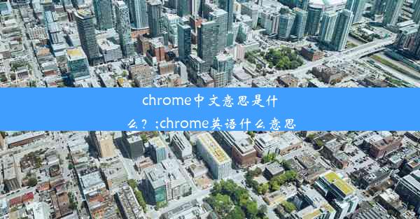 chrome中文意思是什么？;chrome英语什么意思