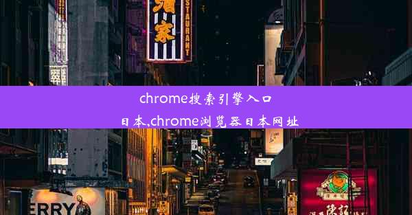 chrome搜索引擎入口日本,chrome浏览器日本网址