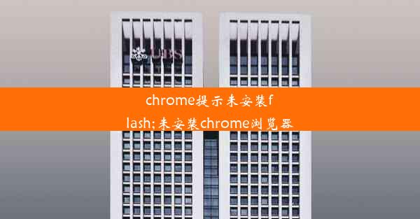 chrome提示未安装flash;未安装chrome浏览器