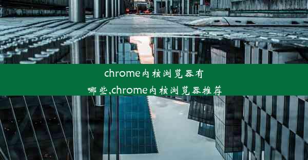 chrome内核浏览器有哪些,chrome内核浏览器推荐