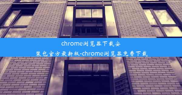 chrome浏览器下载安装包官方最新版-chrome浏览器免费下载