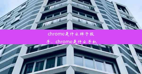 chrome是什么牌子扳手、chrome是什么手机