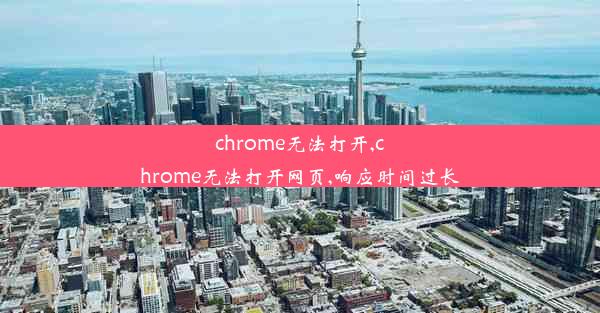 chrome无法打开,chrome无法打开网页,响应时间过长