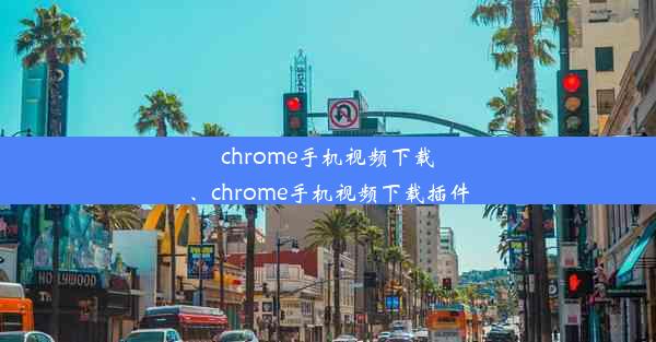 chrome手机视频下载、chrome手机视频下载插件