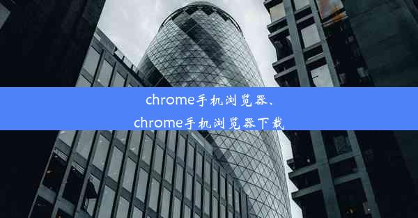 chrome手机浏览器、chrome手机浏览器下载