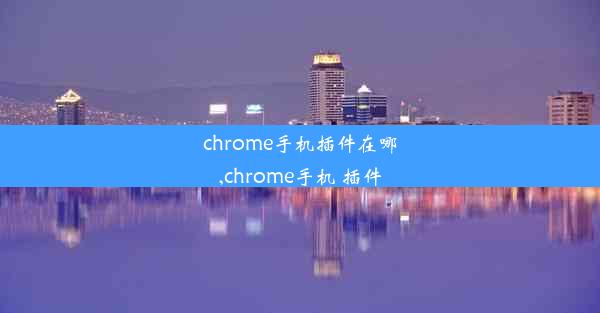 chrome手机插件在哪,chrome手机 插件