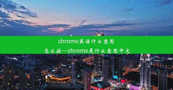 chrome英语什么意思怎么读—chrome是什么意思中文