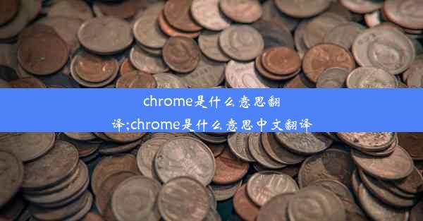 chrome是什么意思翻译;chrome是什么意思中文翻译