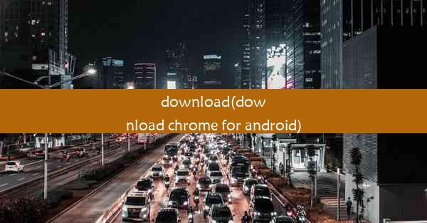 download(download chrome for android)