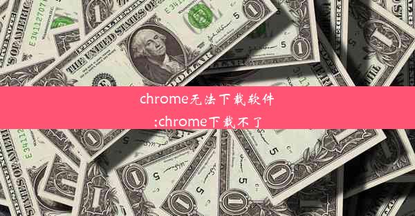 chrome无法下载软件;chrome下载不了