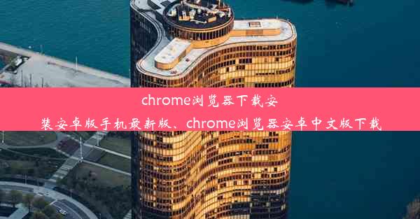 chrome浏览器下载安装安卓版手机最新版、chrome浏览器安卓中文版下载