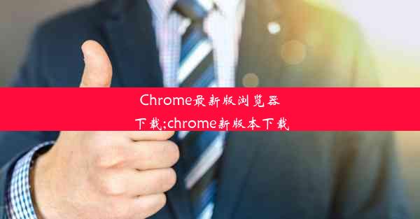 Chrome最新版浏览器下载;chrome新版本下载