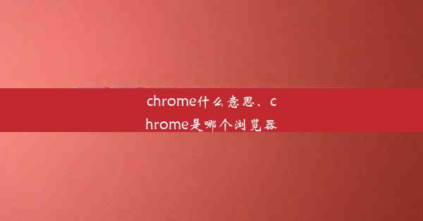 chrome什么意思、chrome是哪个浏览器