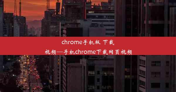 chrome手机版 下载视频—手机chrome下载网页视频