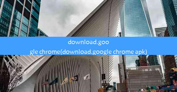 download.google chrome(download.google chrome apk)