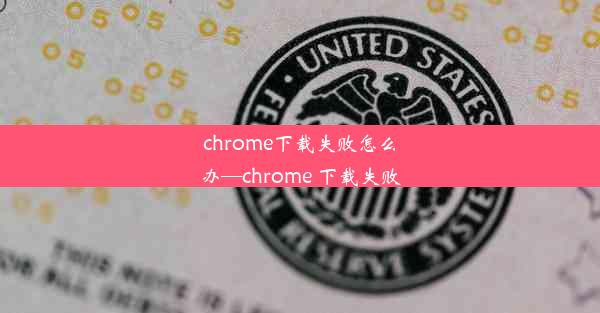 chrome下载失败怎么办—chrome 下载失败