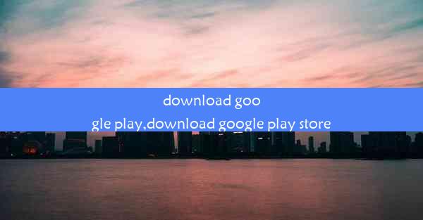 download google play,download google play store