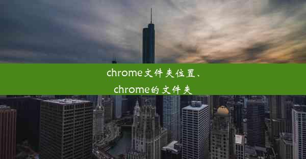 chrome文件夹位置、chrome的文件夹