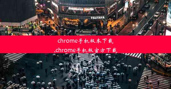 chrome手机版本下载,chrome手机版官方下载