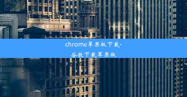 chrome苹果版下载-谷歌下载苹果版