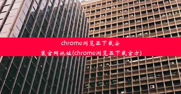 chrome浏览器下载安装官网地址(chrome浏览器下载官方)